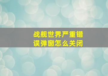 战舰世界严重错误弹窗怎么关闭