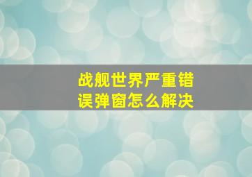 战舰世界严重错误弹窗怎么解决