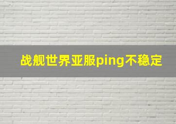 战舰世界亚服ping不稳定