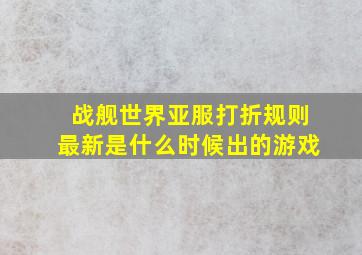 战舰世界亚服打折规则最新是什么时候出的游戏