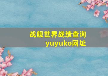 战舰世界战绩查询yuyuko网址