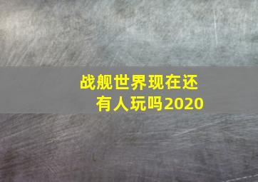 战舰世界现在还有人玩吗2020