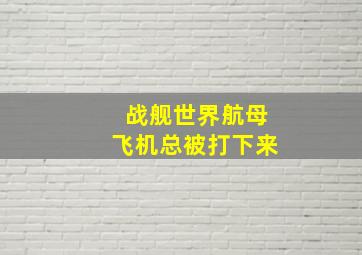 战舰世界航母飞机总被打下来