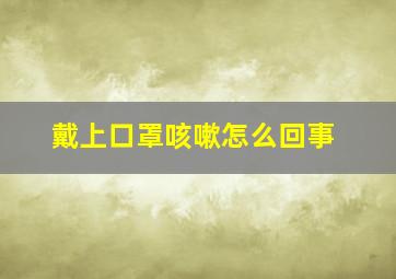 戴上口罩咳嗽怎么回事