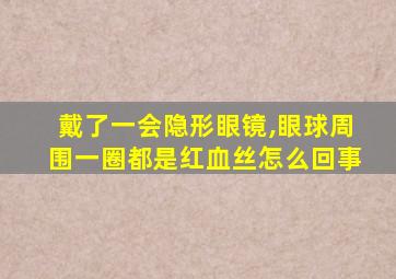 戴了一会隐形眼镜,眼球周围一圈都是红血丝怎么回事