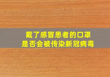 戴了感冒患者的口罩是否会被传染新冠病毒