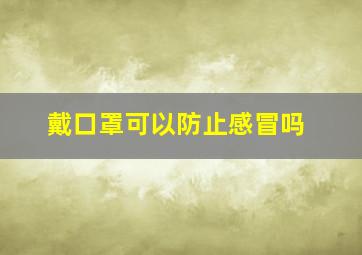 戴口罩可以防止感冒吗