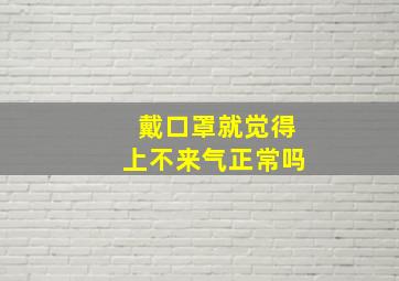 戴口罩就觉得上不来气正常吗