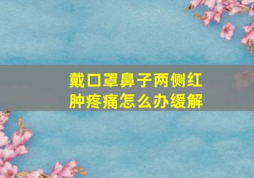 戴口罩鼻子两侧红肿疼痛怎么办缓解