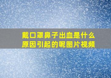 戴口罩鼻子出血是什么原因引起的呢图片视频