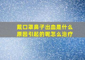 戴口罩鼻子出血是什么原因引起的呢怎么治疗