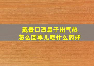 戴着口罩鼻子出气热怎么回事儿吃什么药好