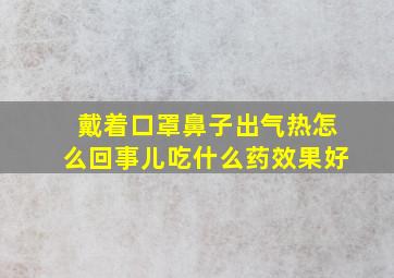 戴着口罩鼻子出气热怎么回事儿吃什么药效果好