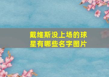 戴维斯没上场的球星有哪些名字图片