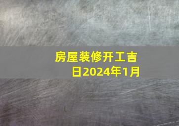 房屋装修开工吉日2024年1月