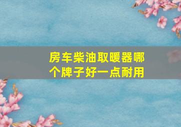 房车柴油取暖器哪个牌子好一点耐用