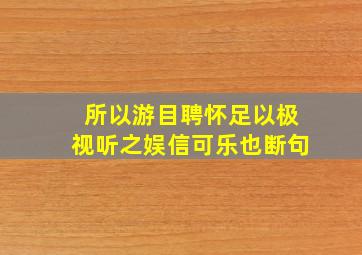 所以游目聘怀足以极视听之娱信可乐也断句