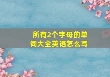 所有2个字母的单词大全英语怎么写