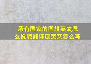 所有国家的国旗英文怎么说呢翻译成英文怎么写