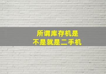 所谓库存机是不是就是二手机