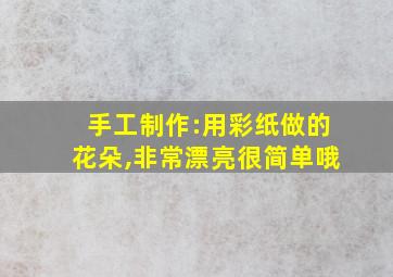 手工制作:用彩纸做的花朵,非常漂亮很简单哦