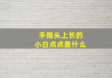 手指头上长的小白点点是什么