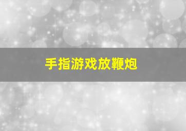 手指游戏放鞭炮