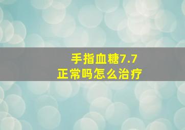 手指血糖7.7正常吗怎么治疗