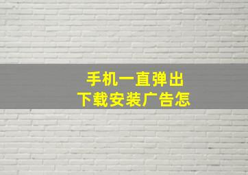 手机一直弹出下载安装广告怎