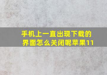 手机上一直出现下载的界面怎么关闭呢苹果11