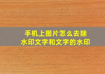 手机上图片怎么去除水印文字和文字的水印