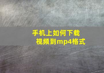 手机上如何下载视频到mp4格式