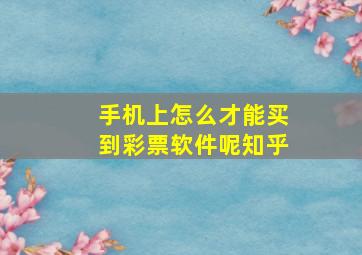 手机上怎么才能买到彩票软件呢知乎