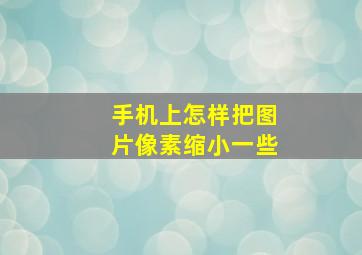 手机上怎样把图片像素缩小一些