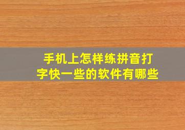 手机上怎样练拼音打字快一些的软件有哪些