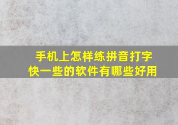 手机上怎样练拼音打字快一些的软件有哪些好用