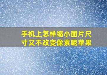 手机上怎样缩小图片尺寸又不改变像素呢苹果