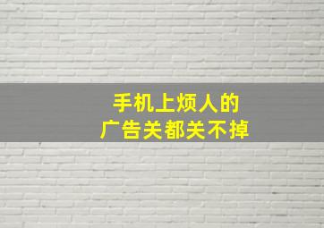 手机上烦人的广告关都关不掉