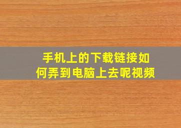 手机上的下载链接如何弄到电脑上去呢视频