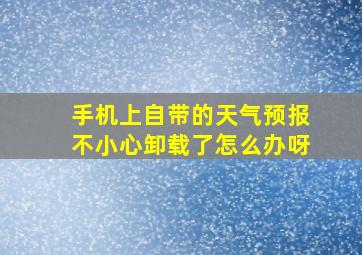 手机上自带的天气预报不小心卸载了怎么办呀