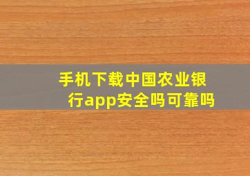 手机下载中国农业银行app安全吗可靠吗