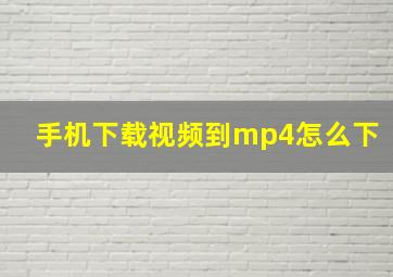 手机下载视频到mp4怎么下