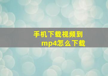 手机下载视频到mp4怎么下载