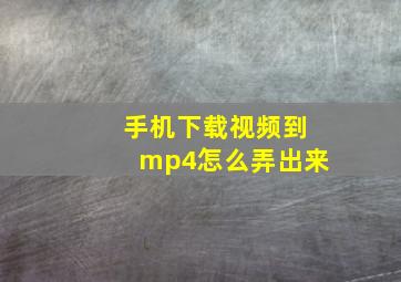 手机下载视频到mp4怎么弄出来