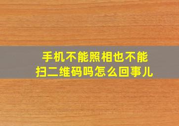 手机不能照相也不能扫二维码吗怎么回事儿