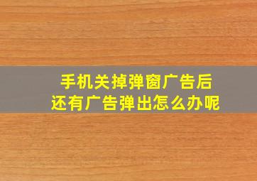 手机关掉弹窗广告后还有广告弹出怎么办呢