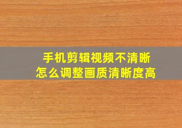 手机剪辑视频不清晰怎么调整画质清晰度高