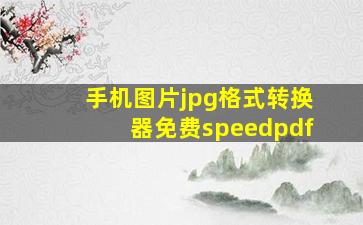 手机图片jpg格式转换器免费speedpdf