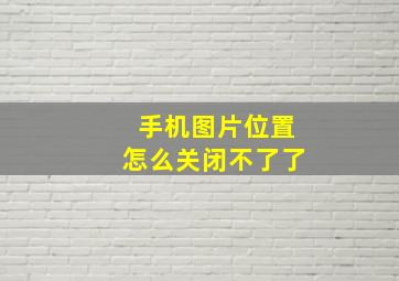 手机图片位置怎么关闭不了了