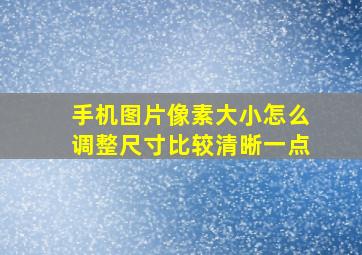 手机图片像素大小怎么调整尺寸比较清晰一点